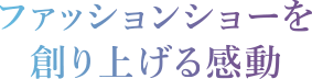 ファッションショーを創り上げる感動